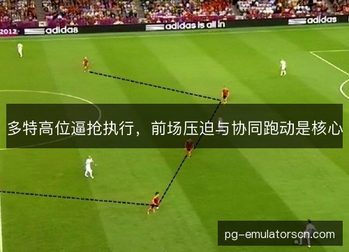 多特高位逼抢执行,前场压迫与协同跑动是核心 多特高位逼抢执行,前场压迫与协同跑动是核心